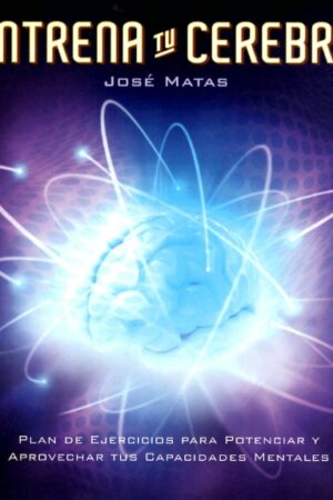 ENTRENA TU CEREBRO (Plan de ejercicios para potenciar y aprovechar tus capacidades mentales)
