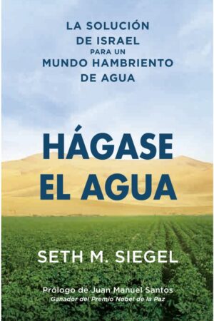 HÁGASE EL AGUA. LA SOLUCIÓN DE ISRAEL PARA UN MUNDO HAMBRIENTO DE AGUA