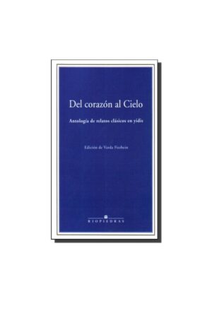 DEL CORAZÓN AL CIELO: ANTOLOGÍA DE RELATOS CLÁSICOS EN YIDIS..