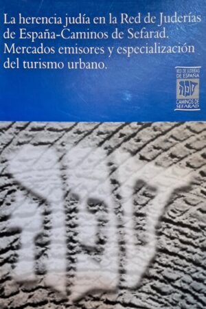 LA HERENCIA JUDÍA EN LA RED DE JUDERÍAS DE ESPAÑA - CAMINOS DE SEFARAD. MERCADOS EMISORES Y ESPECIALIZACIÓN DEL TURISMO URBANO..
