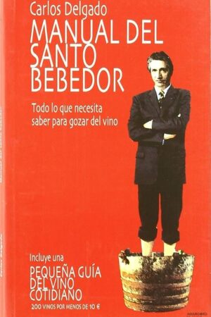 MANUAL DEL SANTO BEBEDOR: TODO LO QUE NECESITA SABER PARA GOZAR DEL VINO..