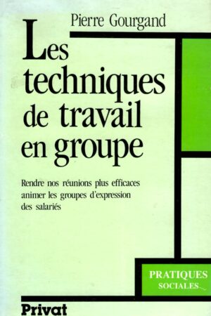 LES TECHNIQUES DE TRAVAIL EN GROUPE. RENDRE NOS RÉUNIONS PLUS EFFICACES ANIMER LES GROUPES D'EXPRESSION DES SALARIÉS