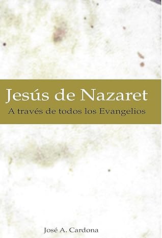 JESÚS DE NAZARET A TRAVÉS DE TODOS LOS EVANGELIOS..